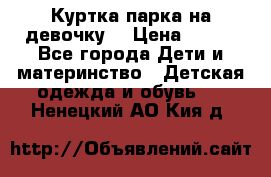 Куртка парка на девочку  › Цена ­ 700 - Все города Дети и материнство » Детская одежда и обувь   . Ненецкий АО,Кия д.